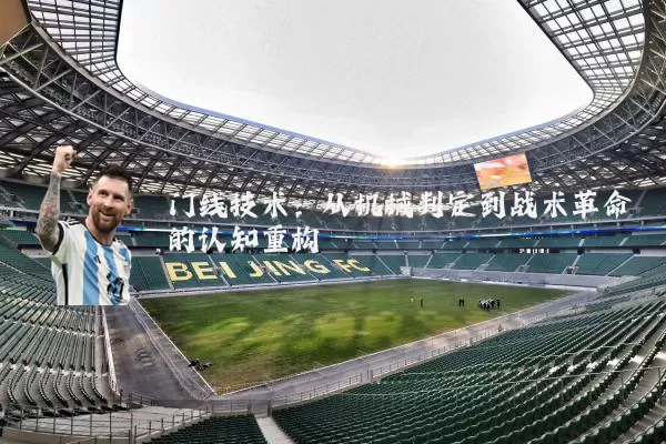 门线技术：从机械判定到战术革命的认知重构