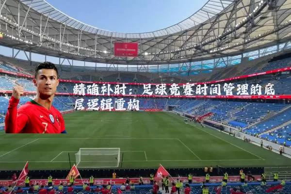 精确补时：足球竞赛时间管理的底层逻辑重构