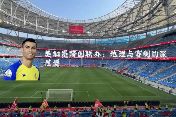 美加墨跨国联办：地理与赛制的深层博弈