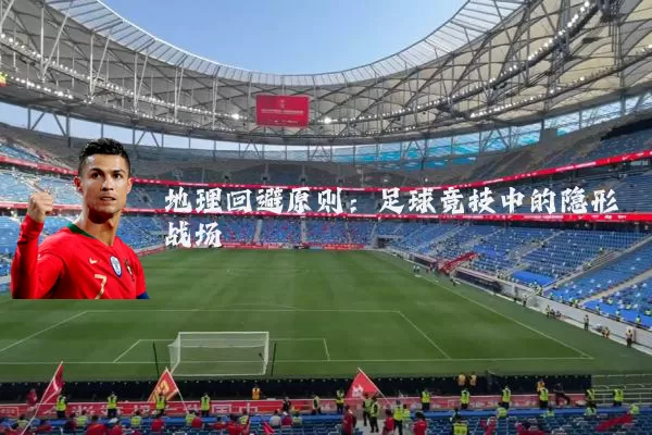 地理回避原则:足球竞技中的隐形战场