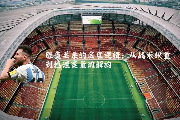 胜负关系的底层逻辑:从战术权重到地理变量的解构