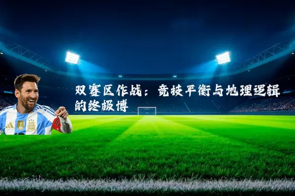双赛区作战:竞技平衡与地理逻辑的终极博弈