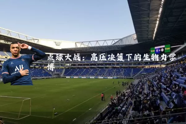 点球大战:高压决策下的生物力学博弈
