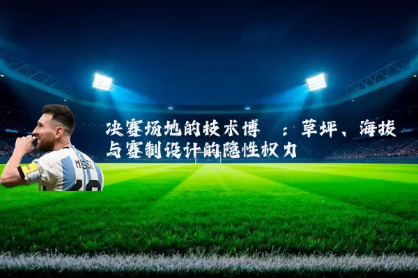决赛场地的技术博弈：草坪、海拔与赛制设计的隐性权力