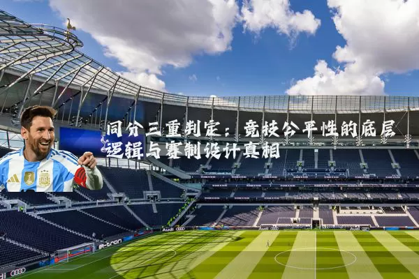 同分三重判定：竞技公平性的底层逻辑与赛制设计真相