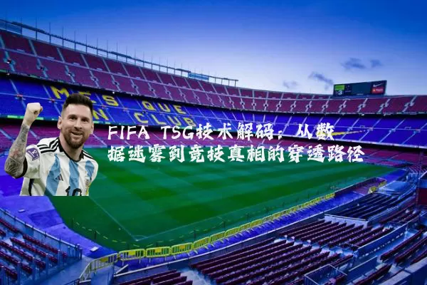 FIFA TSG技术解码:从数据迷雾到竞技真相的穿透路径
