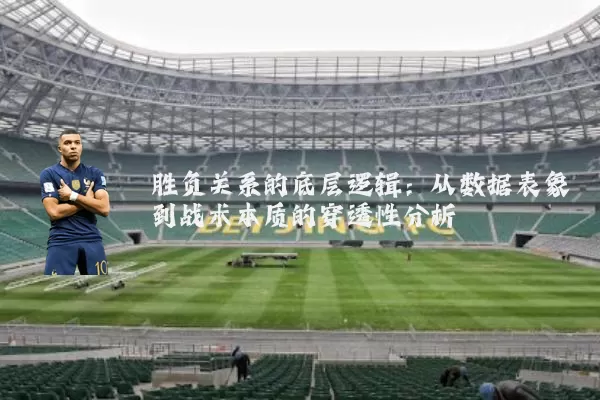 胜负关系的底层逻辑:从数据表象到战术本质的穿透性分析