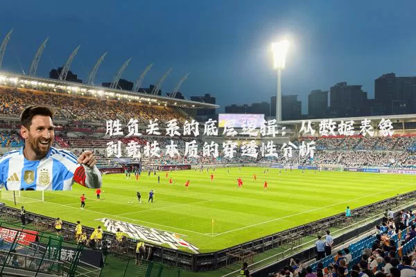 胜负关系的底层逻辑：从数据表象到竞技本质的穿透性分析