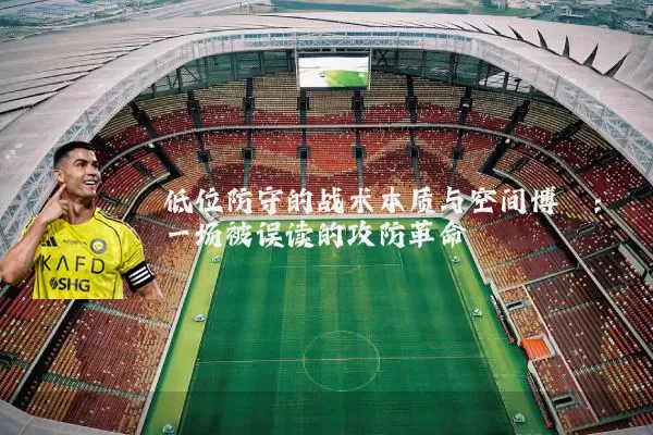 低位防守的战术本质与空间博弈：一场被误读的攻防革命