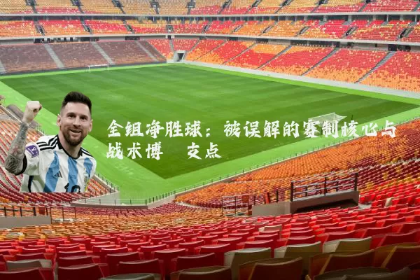 全组净胜球：被误解的赛制核心与战术博弈支点