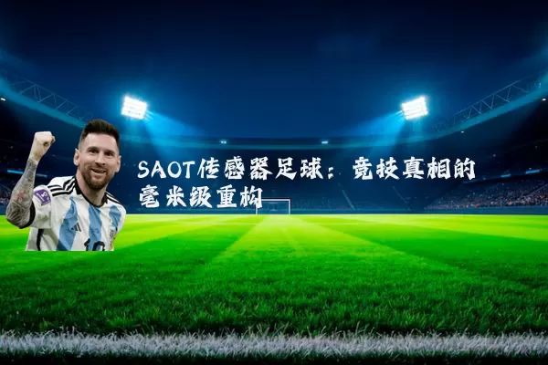 SAOT传感器足球：竞技真相的毫米级重构