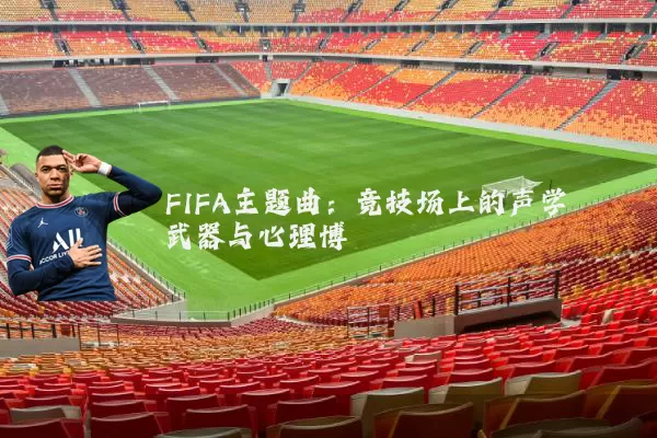 FIFA主题曲:竞技场上的声学武器与心理博弈