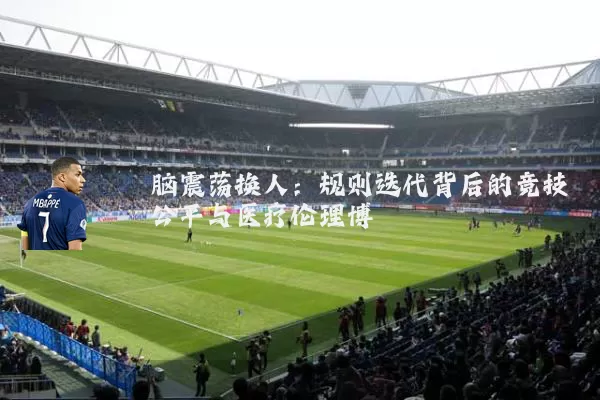 脑震荡换人:规则迭代背后的竞技公平与医疗伦理博弈